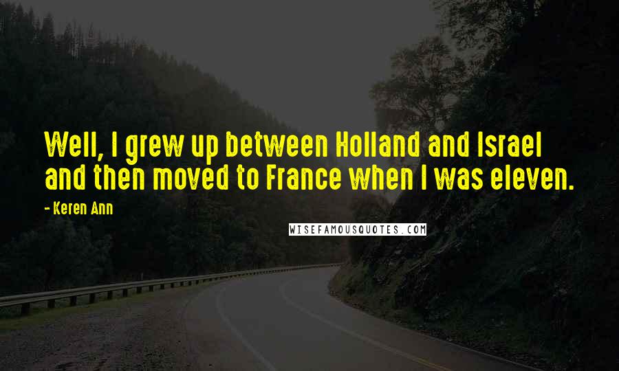 Keren Ann Quotes: Well, I grew up between Holland and Israel and then moved to France when I was eleven.