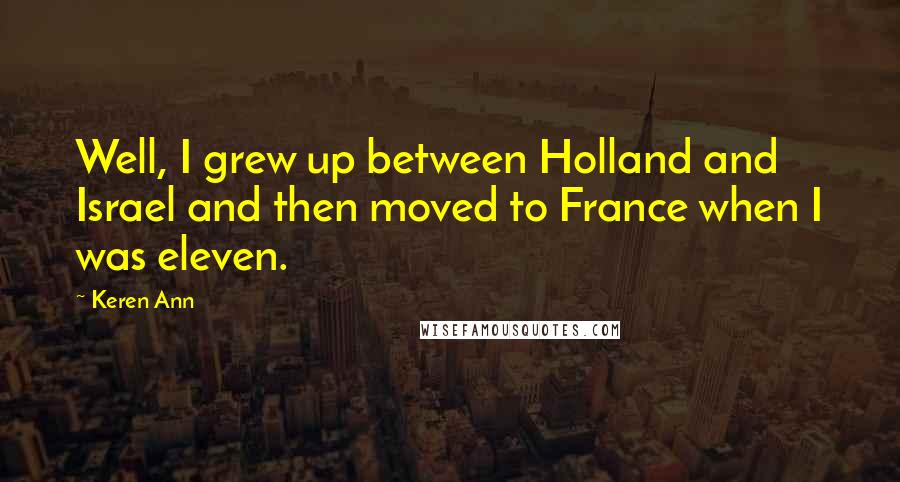 Keren Ann Quotes: Well, I grew up between Holland and Israel and then moved to France when I was eleven.