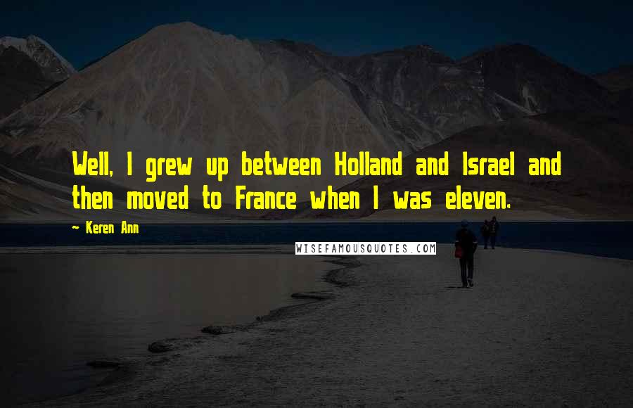 Keren Ann Quotes: Well, I grew up between Holland and Israel and then moved to France when I was eleven.