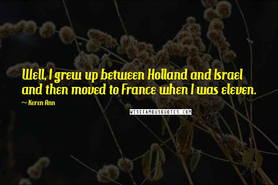 Keren Ann Quotes: Well, I grew up between Holland and Israel and then moved to France when I was eleven.