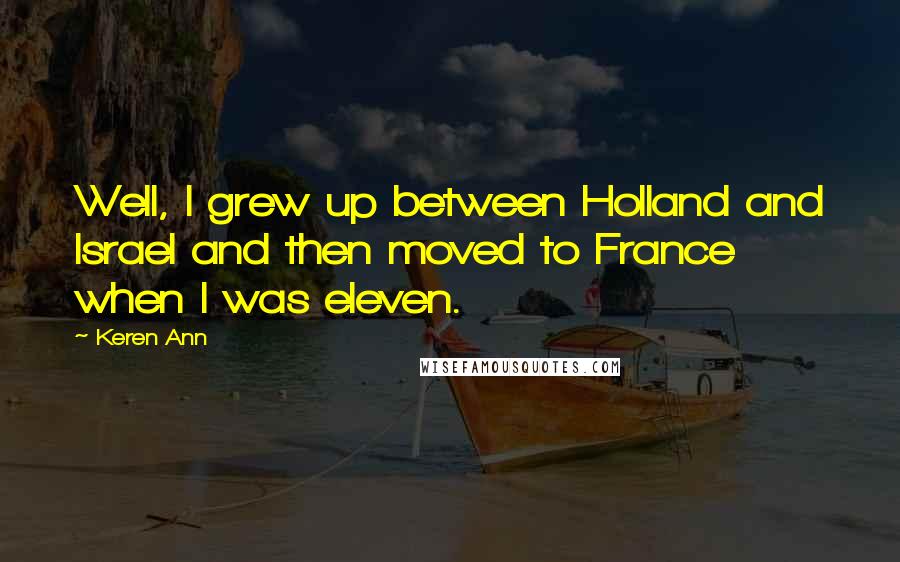 Keren Ann Quotes: Well, I grew up between Holland and Israel and then moved to France when I was eleven.