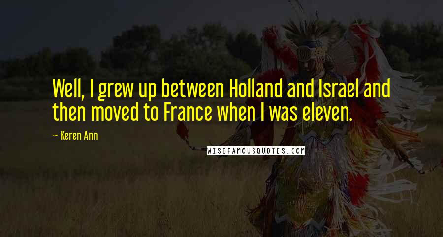 Keren Ann Quotes: Well, I grew up between Holland and Israel and then moved to France when I was eleven.