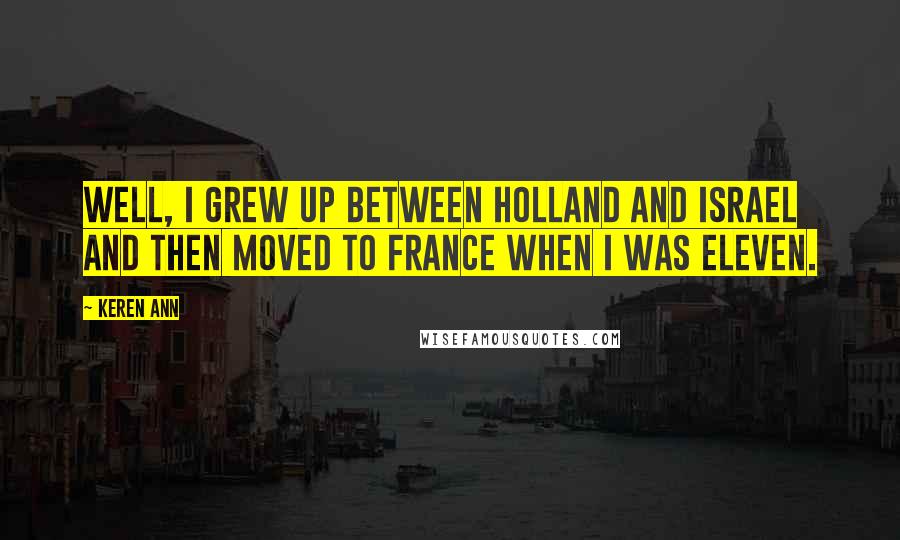 Keren Ann Quotes: Well, I grew up between Holland and Israel and then moved to France when I was eleven.