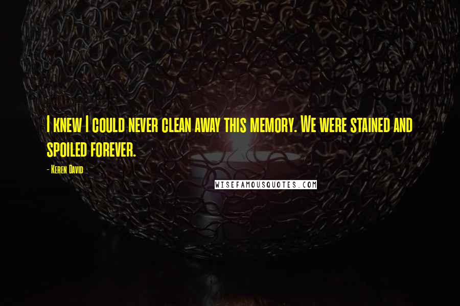 Keren David Quotes: I knew I could never clean away this memory. We were stained and spoiled forever.