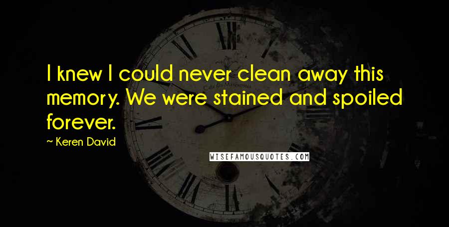 Keren David Quotes: I knew I could never clean away this memory. We were stained and spoiled forever.