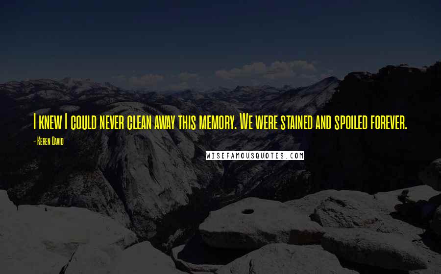 Keren David Quotes: I knew I could never clean away this memory. We were stained and spoiled forever.