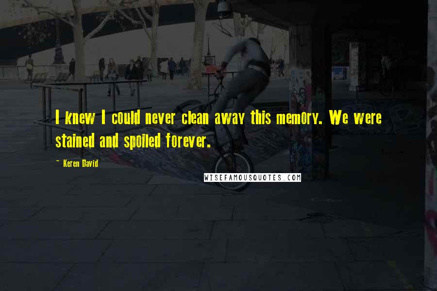 Keren David Quotes: I knew I could never clean away this memory. We were stained and spoiled forever.