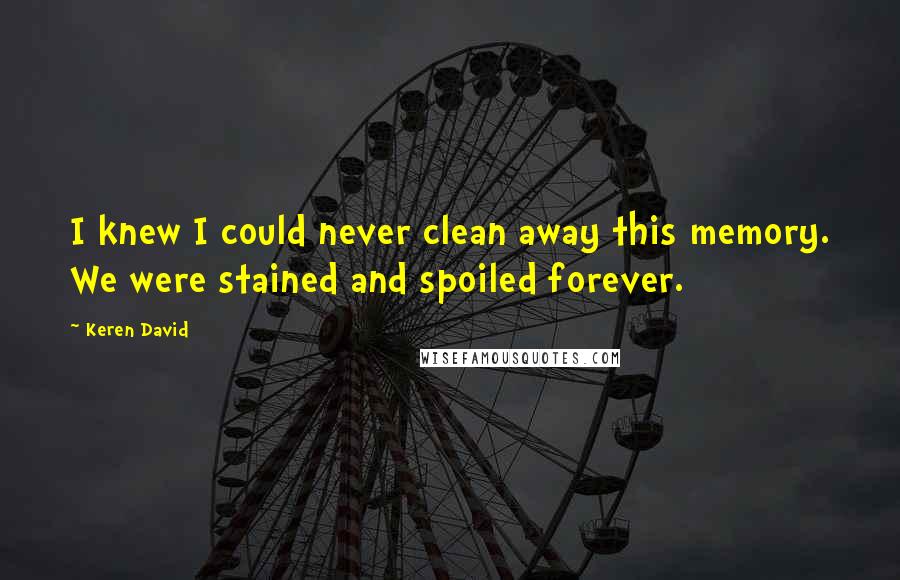 Keren David Quotes: I knew I could never clean away this memory. We were stained and spoiled forever.