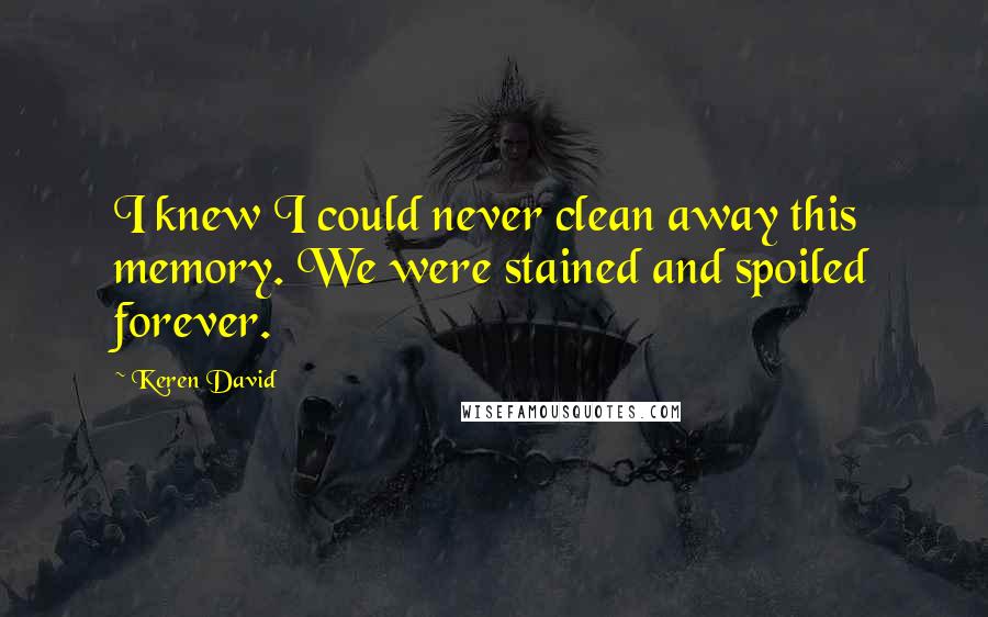 Keren David Quotes: I knew I could never clean away this memory. We were stained and spoiled forever.