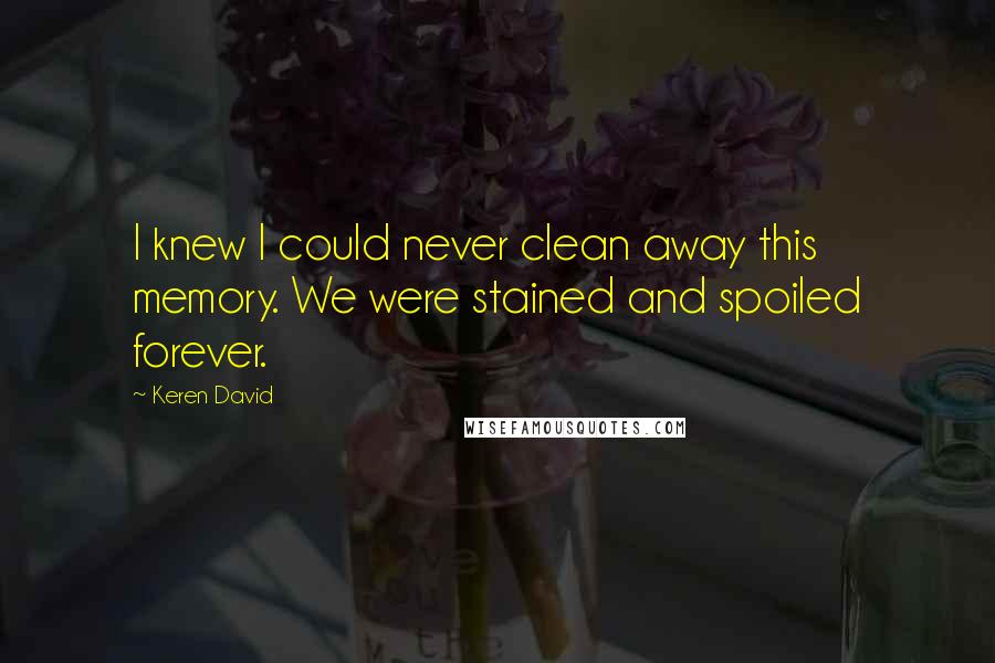 Keren David Quotes: I knew I could never clean away this memory. We were stained and spoiled forever.