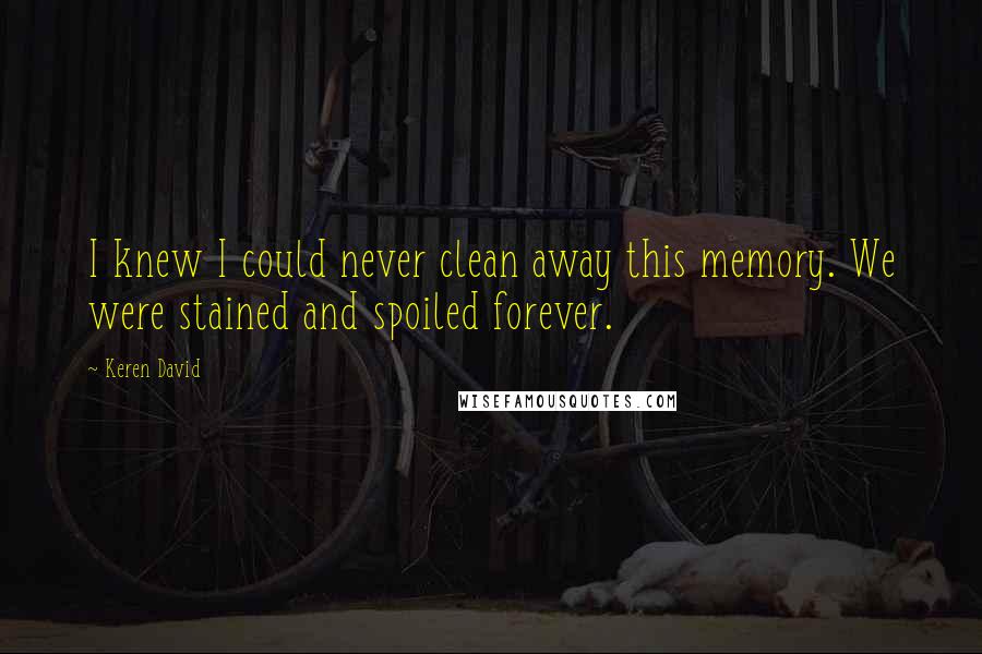 Keren David Quotes: I knew I could never clean away this memory. We were stained and spoiled forever.