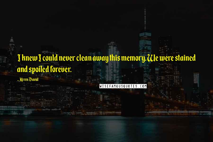 Keren David Quotes: I knew I could never clean away this memory. We were stained and spoiled forever.