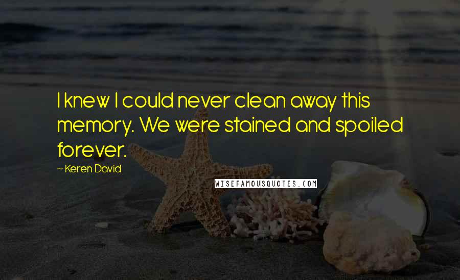 Keren David Quotes: I knew I could never clean away this memory. We were stained and spoiled forever.