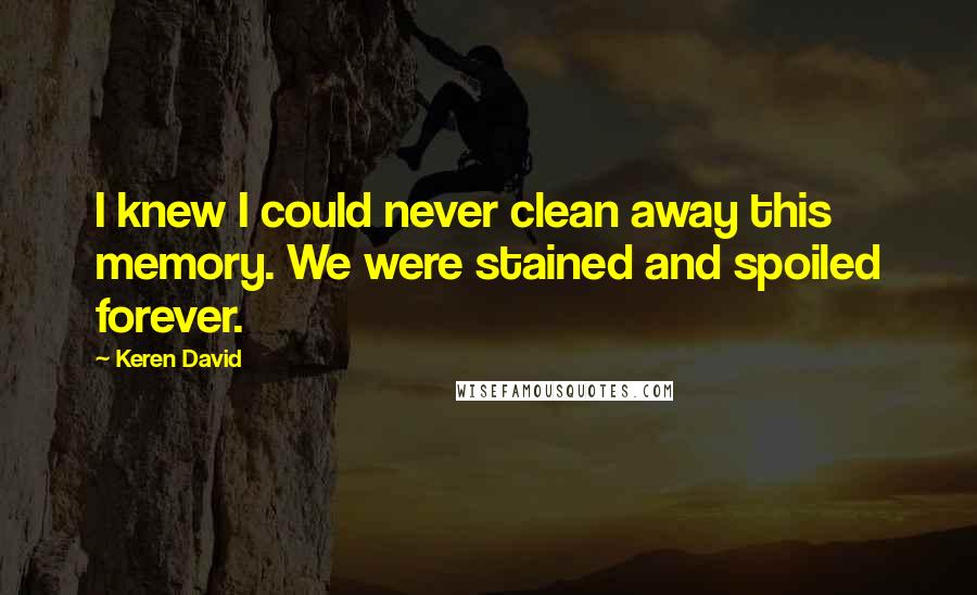 Keren David Quotes: I knew I could never clean away this memory. We were stained and spoiled forever.