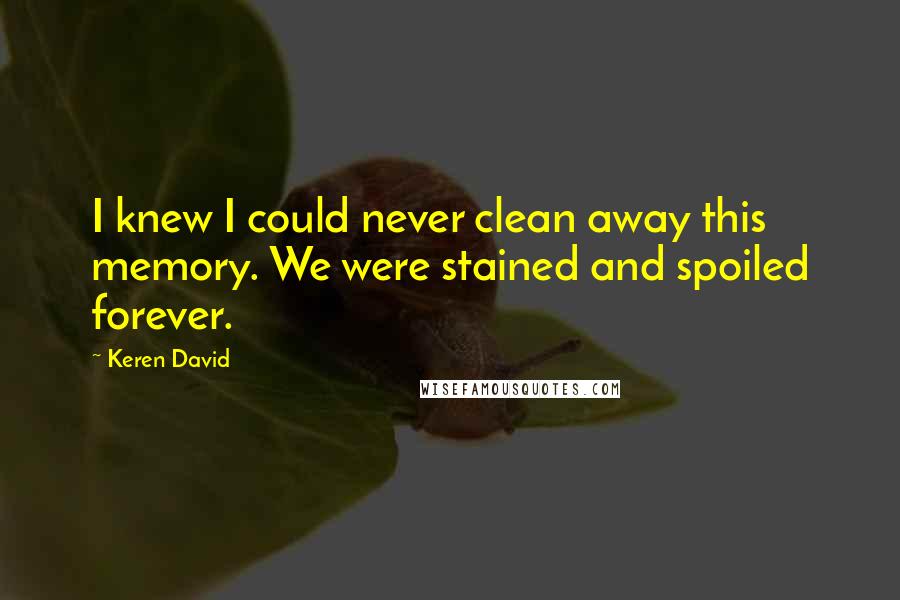 Keren David Quotes: I knew I could never clean away this memory. We were stained and spoiled forever.