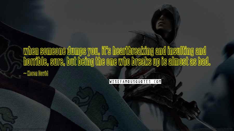 Keren David Quotes: when someone dumps you, it's heartbreaking and insulting and horrible, sure, but being the one who breaks up is almost as bad.