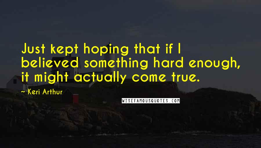 Keri Arthur Quotes: Just kept hoping that if I believed something hard enough, it might actually come true.