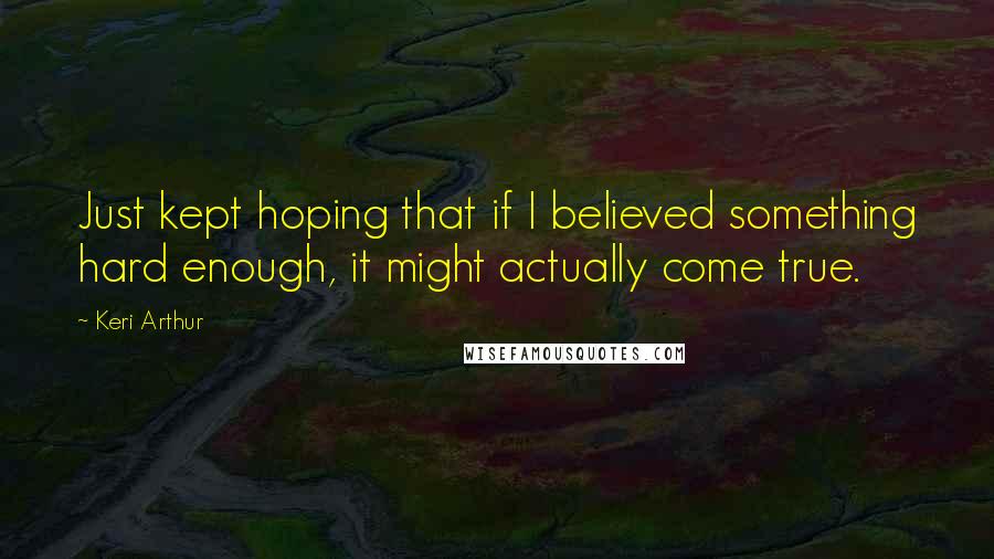 Keri Arthur Quotes: Just kept hoping that if I believed something hard enough, it might actually come true.