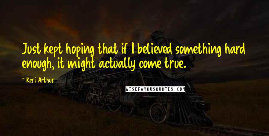 Keri Arthur Quotes: Just kept hoping that if I believed something hard enough, it might actually come true.