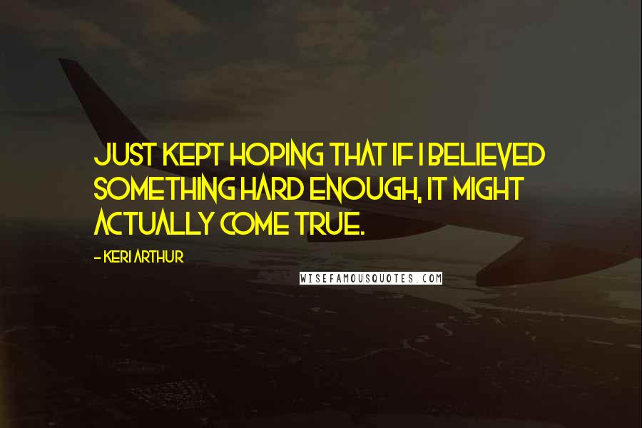 Keri Arthur Quotes: Just kept hoping that if I believed something hard enough, it might actually come true.