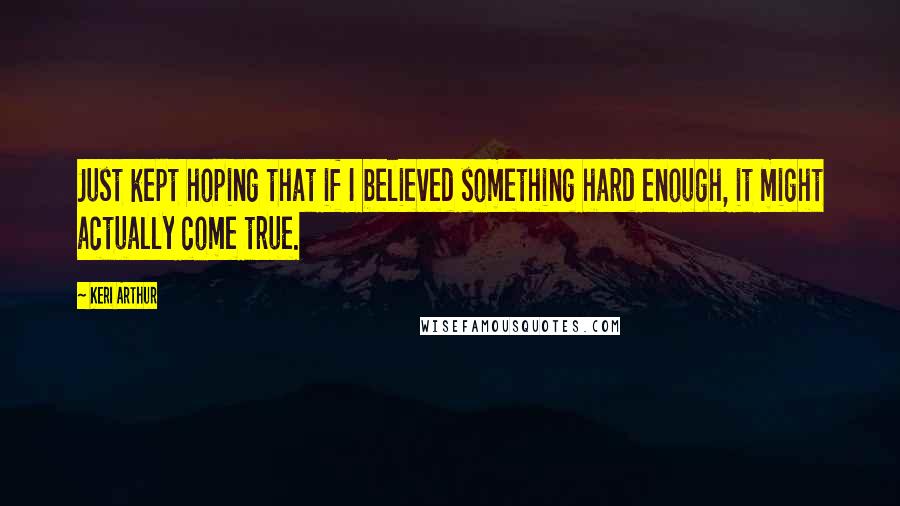 Keri Arthur Quotes: Just kept hoping that if I believed something hard enough, it might actually come true.