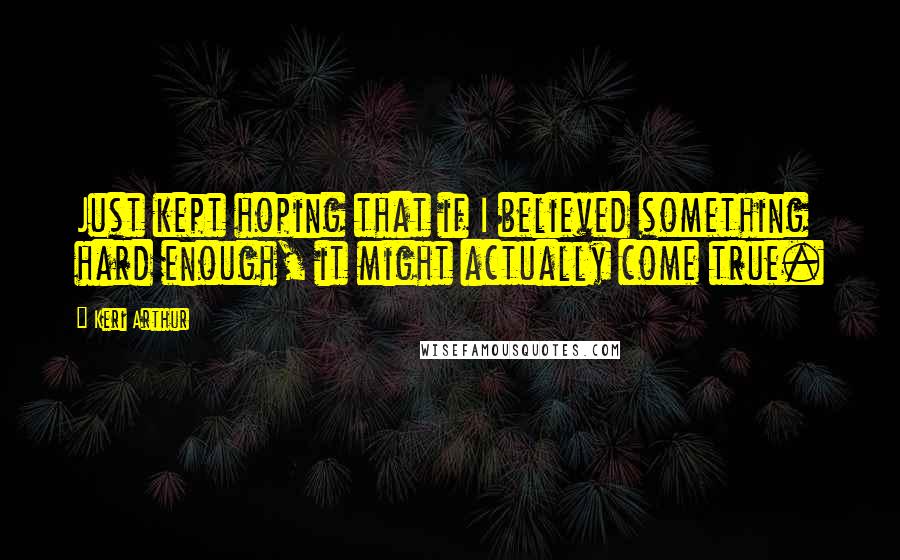 Keri Arthur Quotes: Just kept hoping that if I believed something hard enough, it might actually come true.