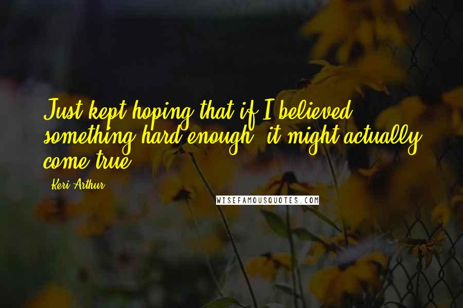 Keri Arthur Quotes: Just kept hoping that if I believed something hard enough, it might actually come true.