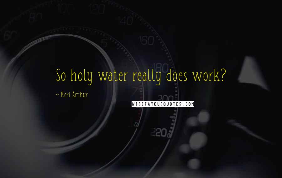 Keri Arthur Quotes: So holy water really does work?