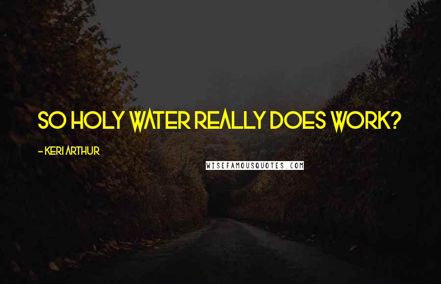 Keri Arthur Quotes: So holy water really does work?