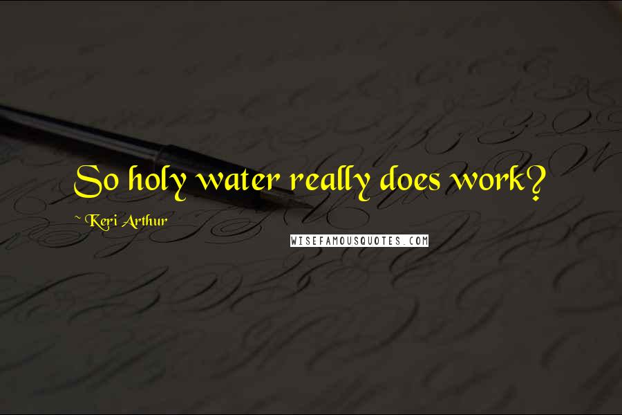 Keri Arthur Quotes: So holy water really does work?