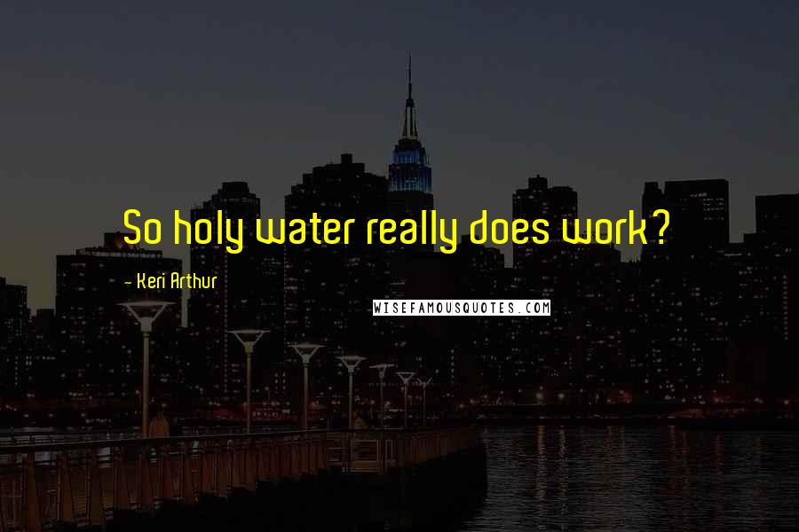 Keri Arthur Quotes: So holy water really does work?