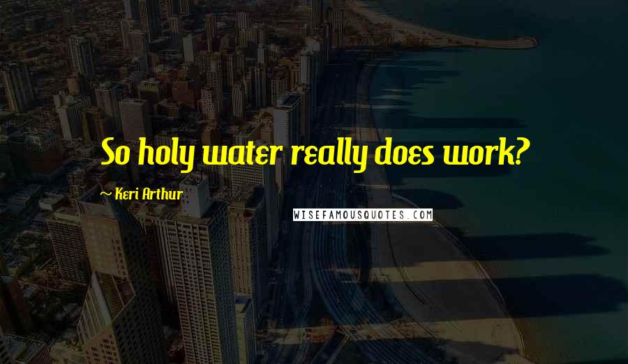 Keri Arthur Quotes: So holy water really does work?