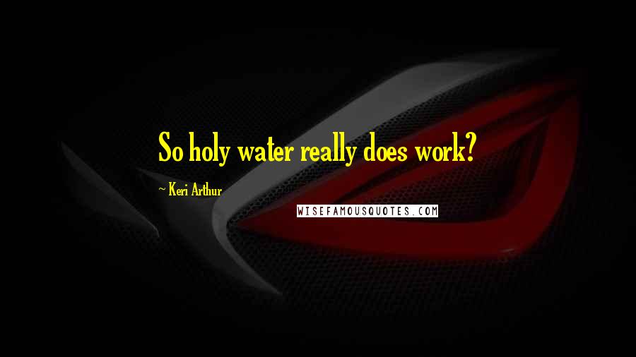 Keri Arthur Quotes: So holy water really does work?