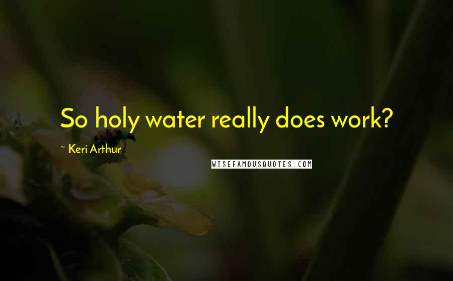 Keri Arthur Quotes: So holy water really does work?