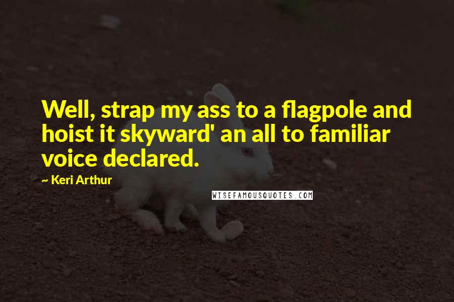 Keri Arthur Quotes: Well, strap my ass to a flagpole and hoist it skyward' an all to familiar voice declared.