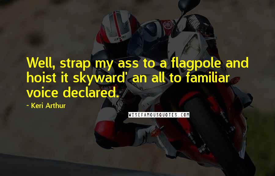 Keri Arthur Quotes: Well, strap my ass to a flagpole and hoist it skyward' an all to familiar voice declared.