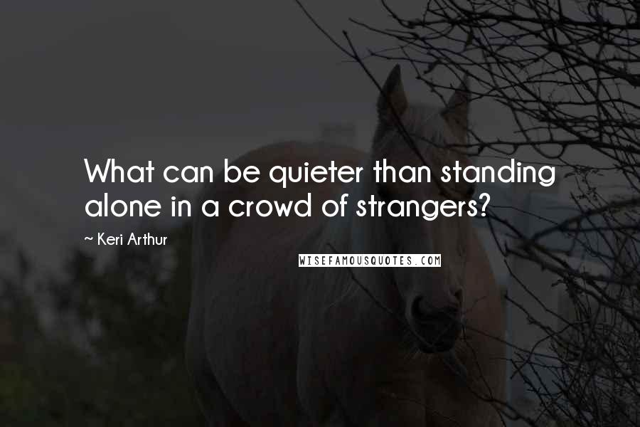 Keri Arthur Quotes: What can be quieter than standing alone in a crowd of strangers?