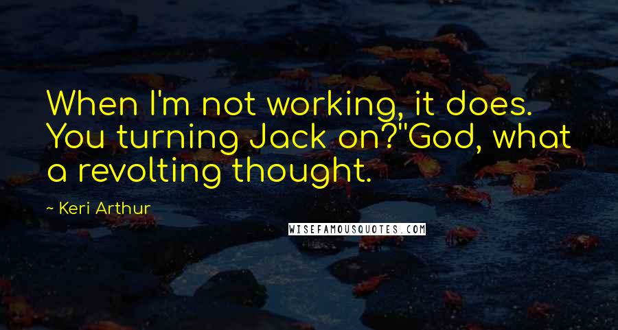 Keri Arthur Quotes: When I'm not working, it does. You turning Jack on?''God, what a revolting thought.