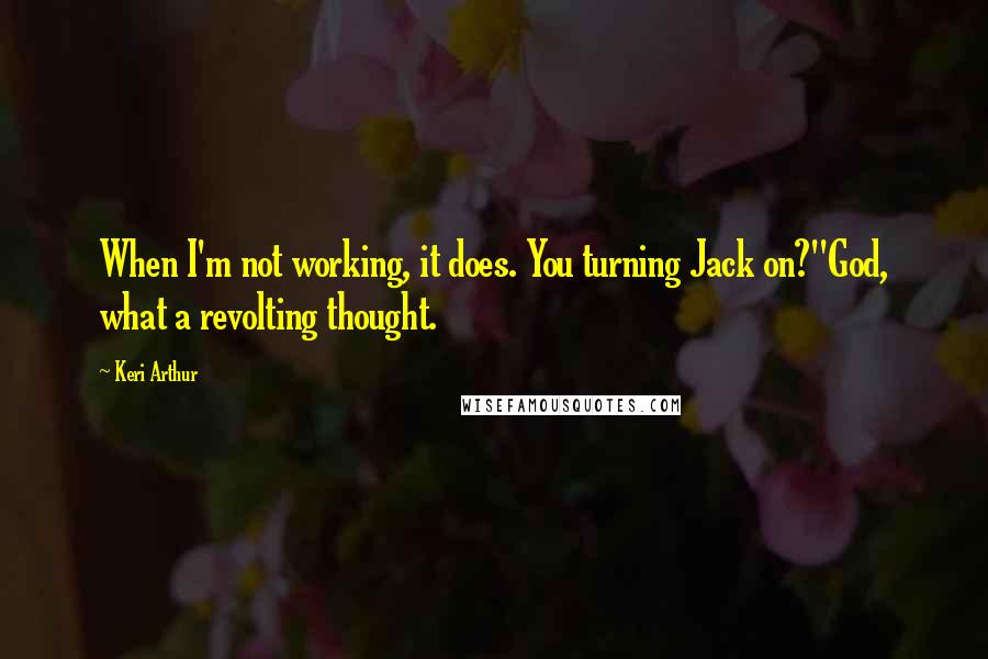 Keri Arthur Quotes: When I'm not working, it does. You turning Jack on?''God, what a revolting thought.
