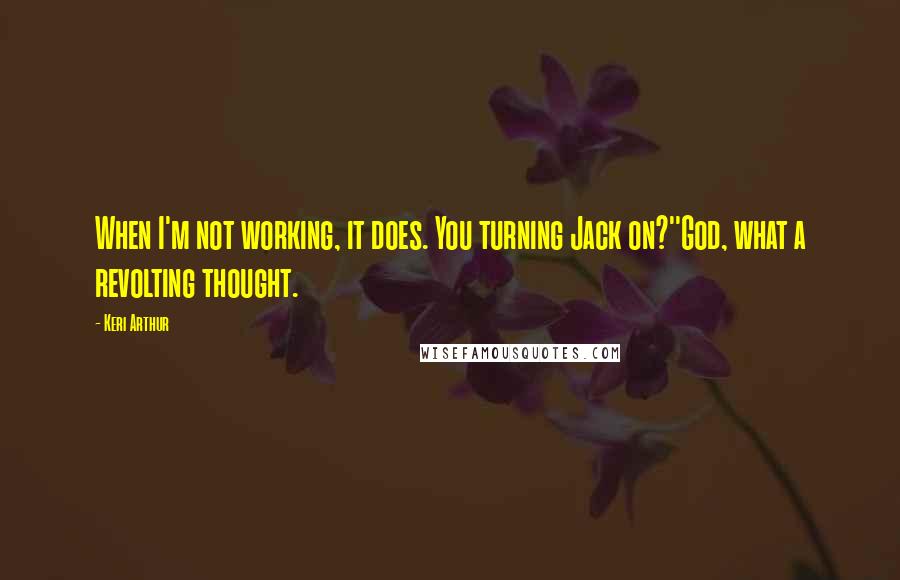 Keri Arthur Quotes: When I'm not working, it does. You turning Jack on?''God, what a revolting thought.