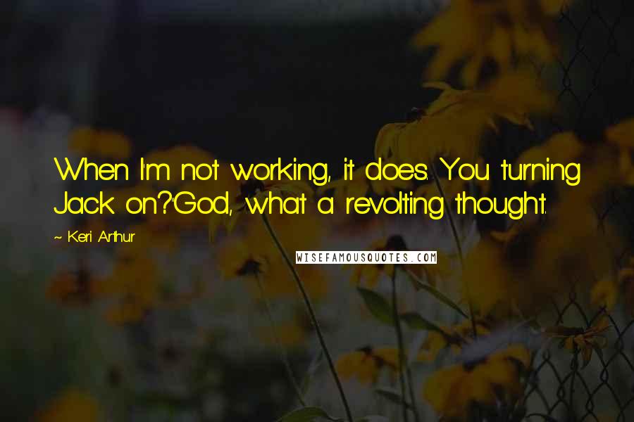 Keri Arthur Quotes: When I'm not working, it does. You turning Jack on?''God, what a revolting thought.