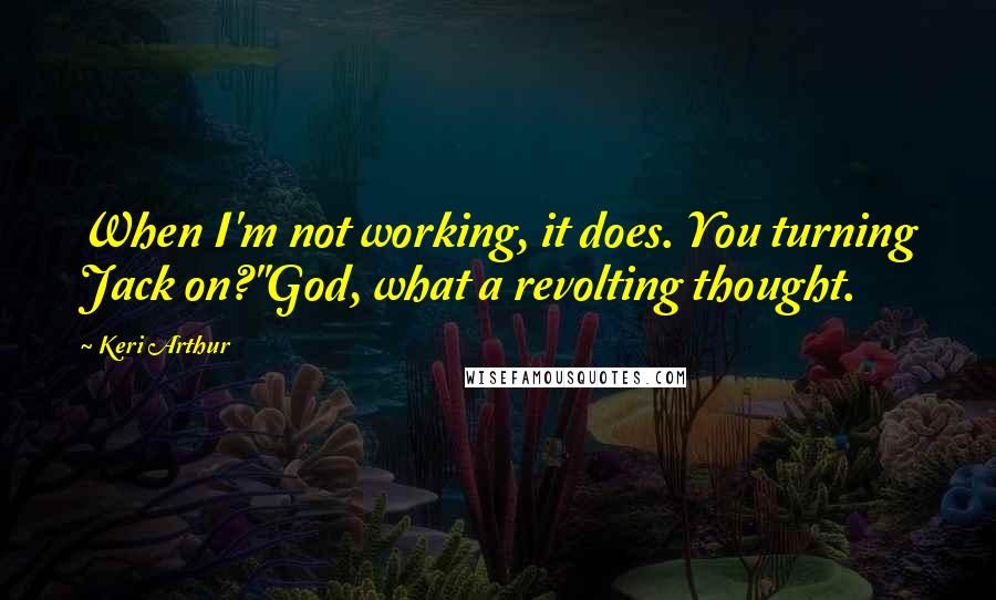 Keri Arthur Quotes: When I'm not working, it does. You turning Jack on?''God, what a revolting thought.