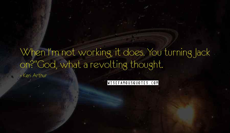 Keri Arthur Quotes: When I'm not working, it does. You turning Jack on?''God, what a revolting thought.