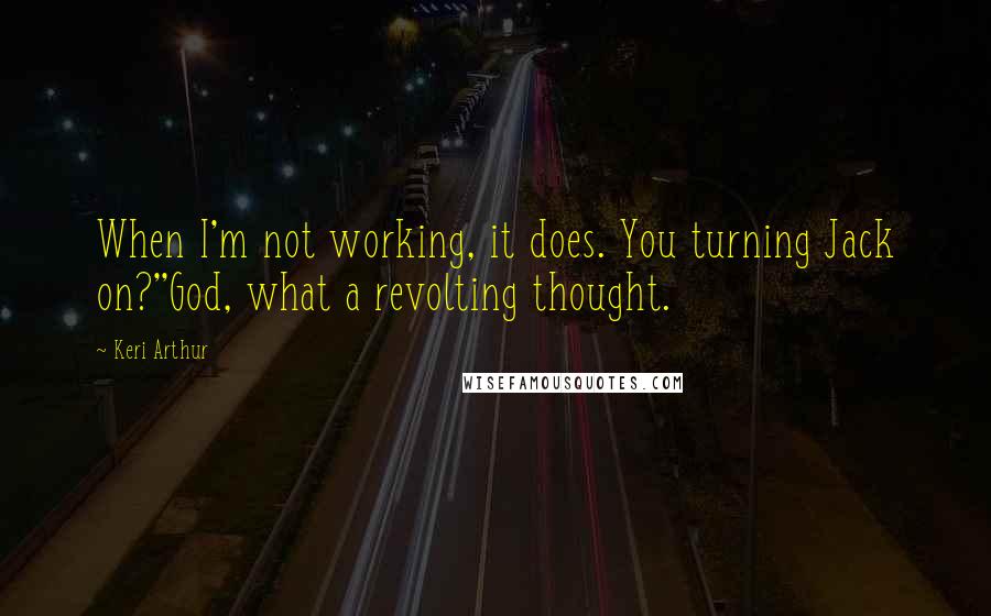 Keri Arthur Quotes: When I'm not working, it does. You turning Jack on?''God, what a revolting thought.