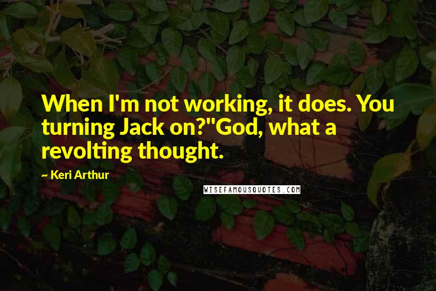 Keri Arthur Quotes: When I'm not working, it does. You turning Jack on?''God, what a revolting thought.