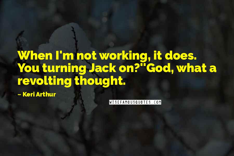 Keri Arthur Quotes: When I'm not working, it does. You turning Jack on?''God, what a revolting thought.