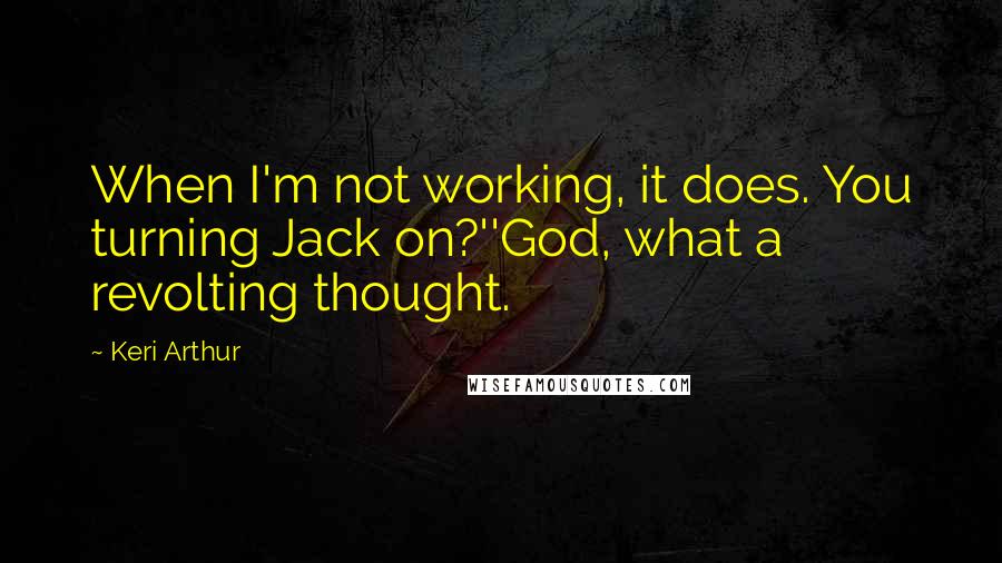Keri Arthur Quotes: When I'm not working, it does. You turning Jack on?''God, what a revolting thought.