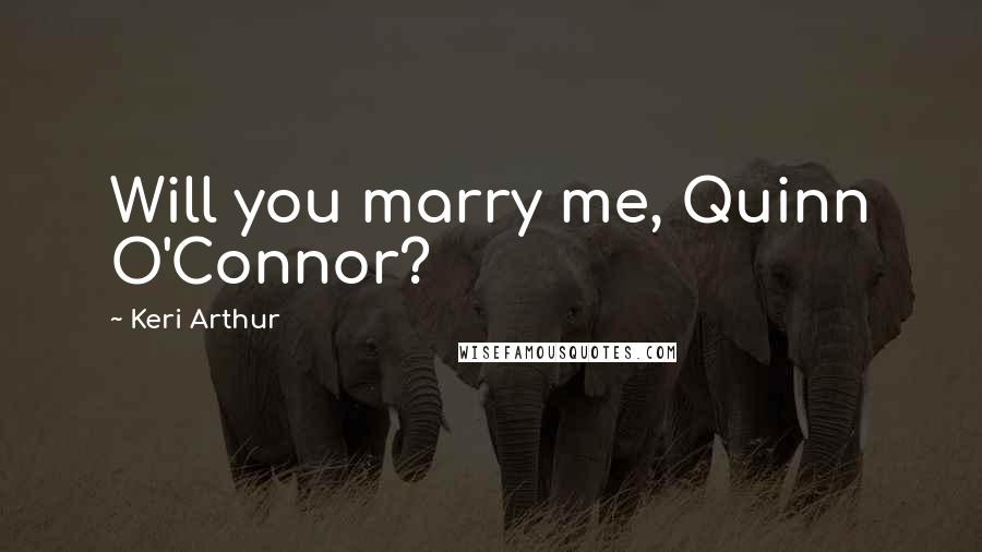 Keri Arthur Quotes: Will you marry me, Quinn O'Connor?