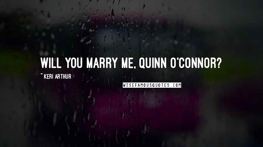 Keri Arthur Quotes: Will you marry me, Quinn O'Connor?