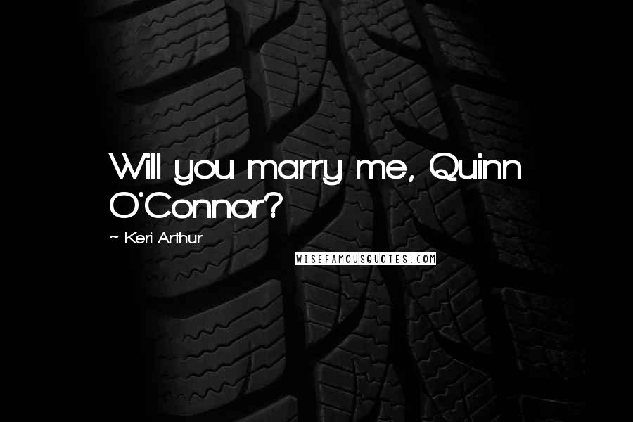 Keri Arthur Quotes: Will you marry me, Quinn O'Connor?